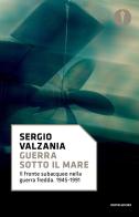Guerra sotto il mare. Il fronte subacqueo nella guerra fredda 1945-1991 di Sergio Valzania edito da Mondadori