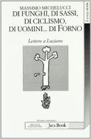 Di funghi, di sassi, di ciclismo, di uomini... di forno. Lettere a Luciano di Massimo Michelucci edito da Jaca Book