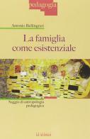 La famiglia come esistenziale. Saggio di antropologia pedagogica di Antonio Bellingreri edito da La Scuola SEI