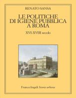 Le politiche di igiene pubblica a Roma. XVI-XVIII secolo di Renato Sansa edito da Franco Angeli