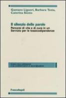 Il silenzio delle parole. Percorsi di vita e di cura in un servizio per le tossicodipendenze di Gaetano Liguori, Barbara Testa, Caterina Siesto edito da Franco Angeli