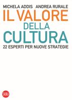 Il valore della cultura. 22 esperti per nuove strategie di Michela Addis, Andrea Rurale edito da Skira