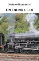Un treno e lui di Giuliano Ginanneschi edito da ilmiolibro self publishing