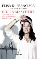 Giù la maschera. Confessioni di una campionessa imperfetta di Elisa Di Francisca, Gaia Piccardi edito da Solferino
