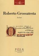 La luce di Roberto Grossatesta edito da Pisa University Press