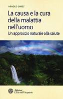 La causa e la cura della malattia nell'uomo. Un approccio naturale alla salute di Arnold Ehret edito da L'Età dell'Acquario