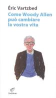 Come Woody Allen può cambiare la vostra vita di Éric Vartzbed edito da Archinto