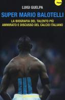 Super Mario Balotelli. La biografia del talento più ammirato e discusso del calcio italiano di Luigi Guelpa edito da Barbera