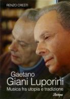 Gaetano Giani Luporini. Musica fra utopia e tradizione di Renzo Cresti edito da LIM Antiqua