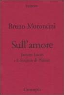 Sull'amore. Jacques Lacan e il Simposio di Platone di Bruno Moroncini edito da Cronopio