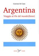 Argentina. Viaggio al «fin del mundo» (forse) di Gaspare De Caro edito da Colibrì Edizioni