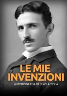 Le mie invenzioni. Autobiografia di Nikola Tesla di Nikola Tesla edito da StreetLib