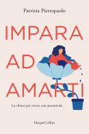 Impara ad amarti. La chiave per vivere con autenticità di Patrizia Pietropaolo edito da HarperCollins Italia