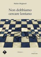 Non dobbiamo cercare lontano di Walter Brighenti edito da Delmiglio Editore