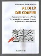 Al di là dei confini. Musica contemporanea a Trieste: 25 anni dell'Associazione Chromas e del festival. Con CD Audio di Giampaolo Coral, Monika Verzàr Coral edito da Rugginenti
