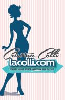 Lacolli.com. Penseri, parole, opere e ammissioni di un tacco 12 di Cristina Colli edito da ilmiolibro self publishing