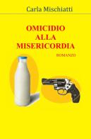 Omicidio alla Misericordia di Carla Mischiatti edito da ilmiolibro self publishing