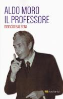 Aldo Moro il professore di Giorgio Balzoni edito da Lastaria Edizioni