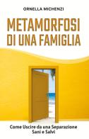 Metamorfosi di una famiglia. Come uscire da una separazione sani e salvi di Ornella Michenzi edito da Youcanprint