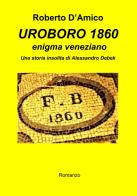 Uroboro 1860 enigma veneziano. Una storia insolita di Alessandro Debek di Roberto D'Amico edito da Autopubblicato