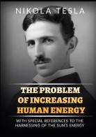 The problem of increasing human energy. With special reference to the harnessing of the sun's energy di Nikola Tesla edito da StreetLib