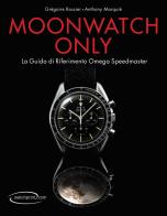 Moonwatch only. La guida di riferimento Omega Speedmaster. Ediz. illustrata di Grégoire Rossier, Anthony Marquié edito da Watchprint