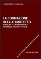 La formazione dell'architetto. Botteghe, accademie, facoltà, esperienze architettoniche di Alessandro Castagnaro edito da Liguori