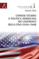 Chinese studies e politica americana nei confronti della Cina (1939-1949) di Alessio Stilo edito da Aracne