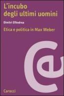 L' incubo degli ultimi uomini. Etica e politica in Max Weber di Dimitri D'Andrea edito da Carocci