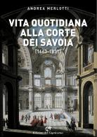 Vita quotidiana alla corte dei Savoia (1663-1831) di Andrea Merlotti edito da Edizioni del Capricorno