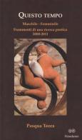 Questo tempo. Maschile, femminile. Frammenti di una ricerca poetica 2000-2011 di Teora Pasqua edito da Viandante