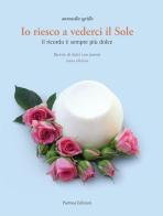 Io riesco a vederci il sole. Ricette di dolci con poesie. Il ricordo è sempre più dolce di Antonella Sgrillo edito da Porthos Edizioni