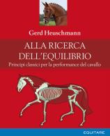 Alla ricerca dell'equilibrio. Principi classici per la performance del cavallo di Gerd Heuschmann edito da Equitare