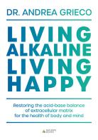 Living alkaline, living happy. Restoring the acid-base balance of extracellular matrix for the health of body and mind di Andrea Grieco edito da Naturvis Books