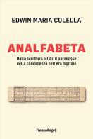Analfabeta. Dalla scrittura all'AI, il paradosso della conoscenza nell'era digitale di Edwin Maria Colella edito da Franco Angeli