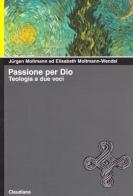 Passione per Dio. Teologia a due voci di Jürgen Moltmann Wendel, Elisabeth Moltmann Wendel edito da Claudiana