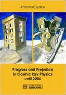 Progress and prejudice in cosmic ray physics until 2006 di Antonio Codino edito da Esculapio