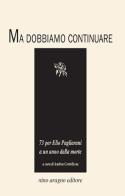 Ma dobbiamo continuare. 73 per Elio Pagliarani a un anno dalla morte edito da Aragno