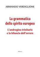 La grammatica dello spirito europeo. L'androgino trinitario e la bilancia dell'orrore di Armando Verdiglione edito da Spirali
