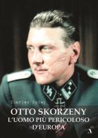 Otto Skorzeny. L'uomo più pericoloso d'Europa di Charles Foley edito da Adler