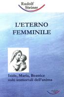 L' eterno femminile. Iside, Maria, Beatrice: volti immortali dell'anima umana di Rudolf Steiner edito da Archiati Verlag