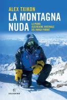 La montagna nuda. La prima ascensione invernale del Nanga Parbat di Alex Txikon edito da Solferino