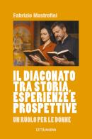 Il diaconato tra storia, esperienze e prospettive. Un ruolo per le donne di Fabrizio Mastrofini edito da Città Nuova