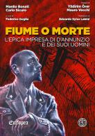 Fiume o morte. L'epica impresa di d'Annunzio e dei suoi uomini di Manlio Bonati, Carlo Sicuro edito da Ferrogallico