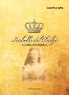 Isabella del Balzo. Regina d'Aragona di Sabatina Ciani edito da Comunicando (Andria)