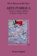 Arte pubblica. Artisti e spazio urbano in Italia e Stati Uniti di Silvia Mazzucotelli Salice edito da Franco Angeli
