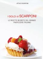I dolci di Scarponi. Le ricette segrete del grande pasticcere italiano di Attilio Scarponi edito da Intermedia Edizioni