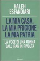 La mia casa, la mia prigione, la mia patria. La voce di una donna dall'Iran in rivolta di Haleh Esfandiari edito da Garzanti Libri