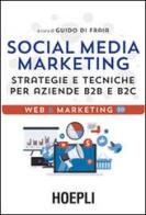 Social media marketing. Strategie e tecniche per aziende B2B e B2C di Guido Di Fraia edito da Hoepli