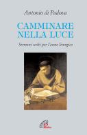 Camminare nella luce. Sermoni scelti per l'anno liturgico di Antonio di Padova (sant') edito da Paoline Editoriale Libri